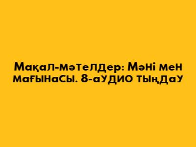 Мақал-мәтелдер: Мәні мен мағынасы. 8-аудио тыңдау