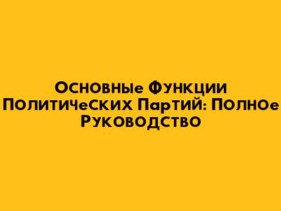 Основные Функции Политических Партий: Полное Руководство