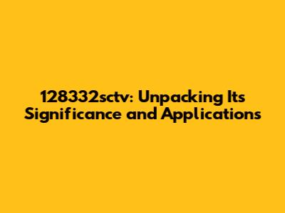 128332sctv: Unpacking Its Significance and Applications