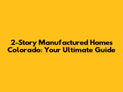 2-Story Manufactured Homes Colorado: Your Ultimate Guide