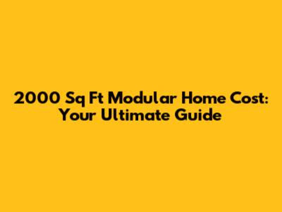 2000 Sq Ft Modular Home Cost: Your Ultimate Guide