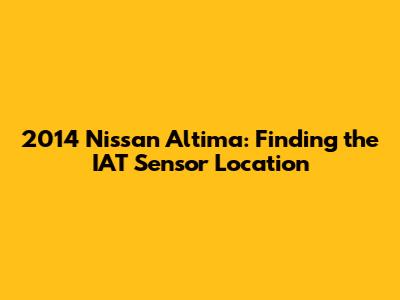2014 Nissan Altima: Finding the IAT Sensor Location