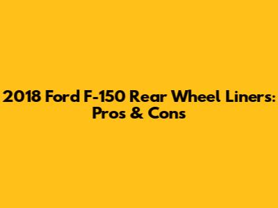 2018 Ford F-150 Rear Wheel Liners: Pros & Cons