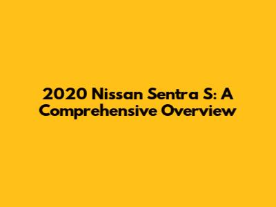 2020 Nissan Sentra S: A Comprehensive Overview