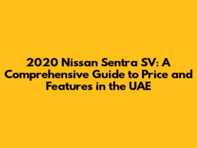 2020 Nissan Sentra SV: A Comprehensive Guide to Price and Features in the UAE