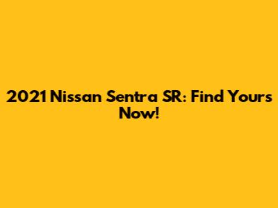 2021 Nissan Sentra SR: Find Yours Now!