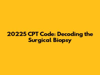 20225 CPT Code: Decoding the Surgical Biopsy
