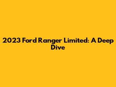 2023 Ford Ranger Limited: A Deep Dive