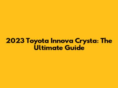 2023 Toyota Innova Crysta: The Ultimate Guide