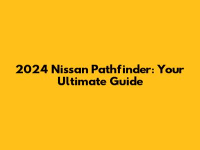 2024 Nissan Pathfinder: Your Ultimate Guide