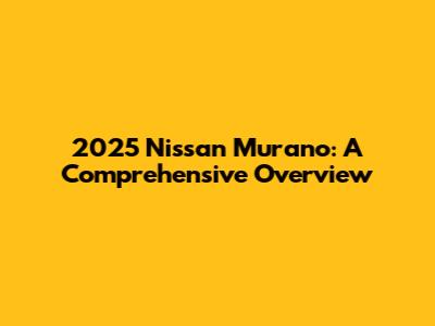 2025 Nissan Murano: A Comprehensive Overview