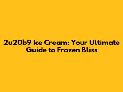 2u20b9 Ice Cream: Your Ultimate Guide to Frozen Bliss