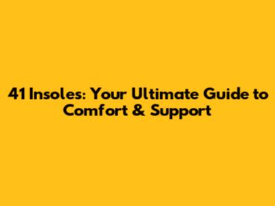 41 Insoles: Your Ultimate Guide to Comfort & Support