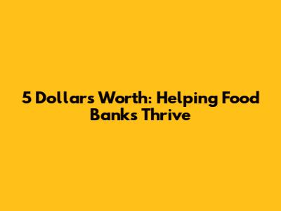 5 Dollars' Worth: Helping Food Banks Thrive