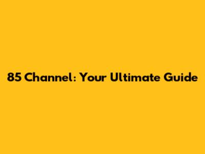 85 Channel: Your Ultimate Guide