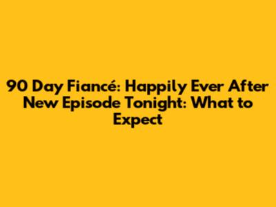 90 Day Fiancé: Happily Ever After New Episode Tonight: What to Expect