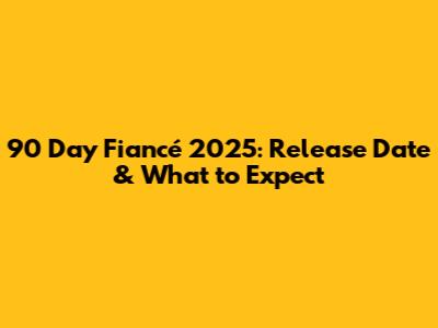 90 Day Fiancé 2025: Release Date & What to Expect