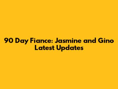 90 Day Fiance: Jasmine and Gino Latest Updates