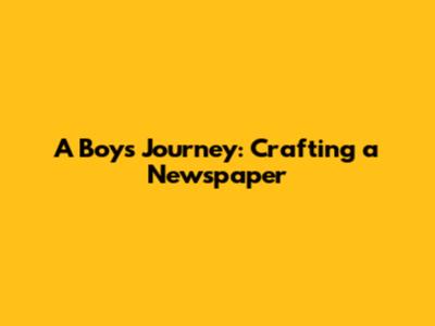 A Boy's Journey: Crafting a Newspaper