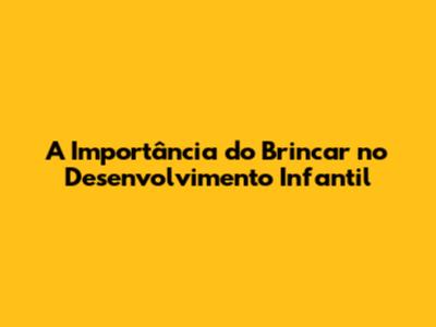 A Importância do Brincar no Desenvolvimento Infantil