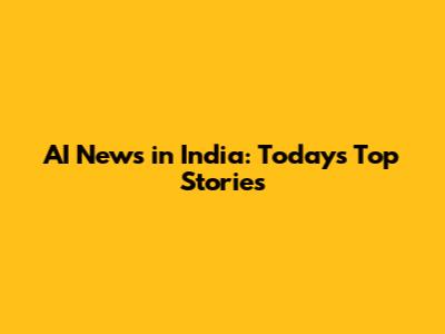 AI News in India: Today's Top Stories