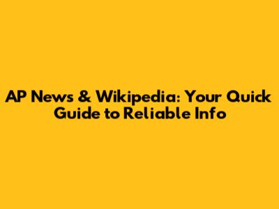 AP News & Wikipedia: Your Quick Guide to Reliable Info