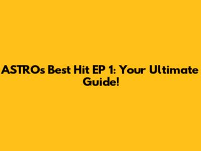 ASTRO's Best Hit EP 1: Your Ultimate Guide!