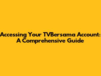 Accessing Your TVBersama Account: A Comprehensive Guide