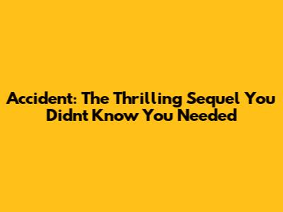 Accident: The Thrilling Sequel You Didn't Know You Needed