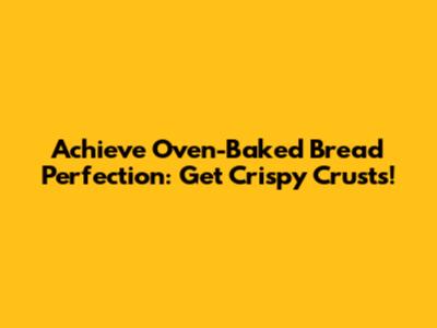 Achieve Oven-Baked Bread Perfection: Get Crispy Crusts!