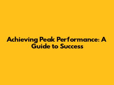 Achieving Peak Performance: A Guide to Success