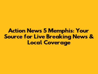 Action News 5 Memphis: Your Source for Live Breaking News & Local Coverage