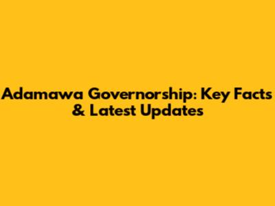 Adamawa Governorship: Key Facts & Latest Updates