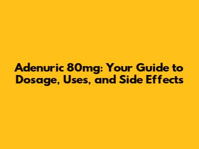 Adenuric 80mg: Your Guide to Dosage, Uses, and Side Effects