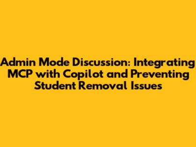 Admin Mode Discussion: Integrating MCP with Copilot and Preventing Student Removal Issues