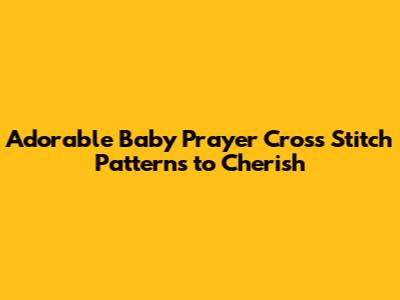 Adorable Baby Prayer Cross Stitch Patterns to Cherish