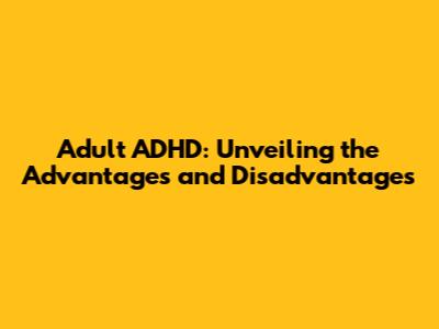 Adult ADHD: Unveiling the Advantages and Disadvantages