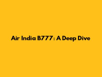 Air India B777: A Deep Dive