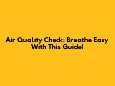 Air Quality Check: Breathe Easy With This Guide!