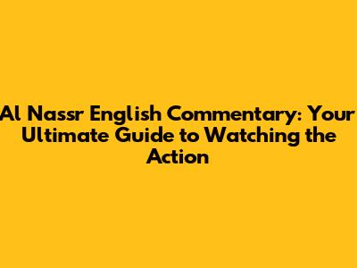 Al Nassr English Commentary: Your Ultimate Guide to Watching the Action