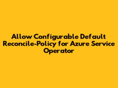 Allow Configurable Default Reconcile-Policy for Azure Service Operator
