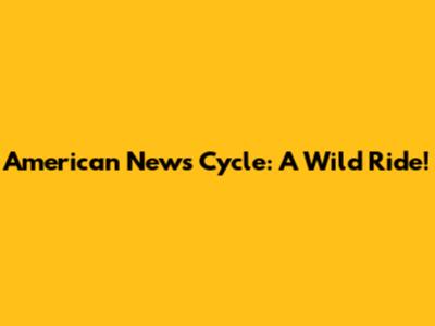 American News Cycle: A Wild Ride!