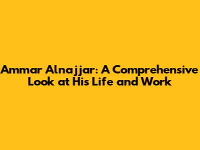 Ammar Alnajjar: A Comprehensive Look at His Life and Work
