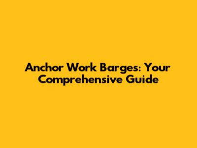 Anchor Work Barges: Your Comprehensive Guide
