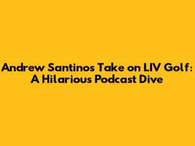 Andrew Santino's Take on LIV Golf: A Hilarious Podcast Dive