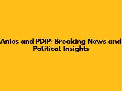 Anies and PDIP: Breaking News and Political Insights