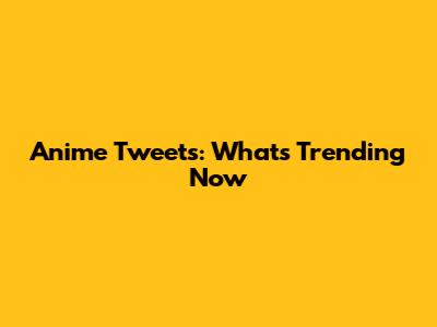 Anime Tweets: What's Trending Now