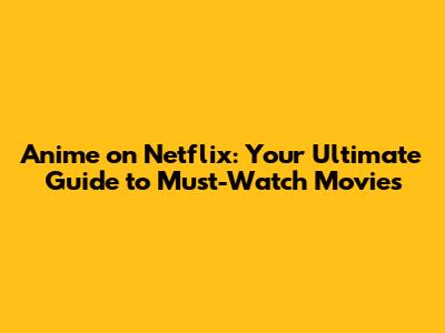Anime on Netflix: Your Ultimate Guide to Must-Watch Movies