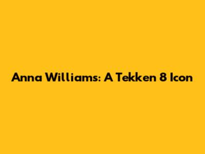 Anna Williams: A Tekken 8 Icon