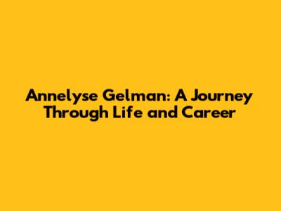 Annelyse Gelman: A Journey Through Life and Career